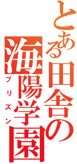 とある田舎の海陽学園（プリズン）