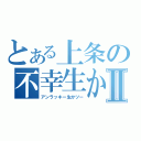 とある上条の不幸生かⅡ（アンラッキー生かツー）