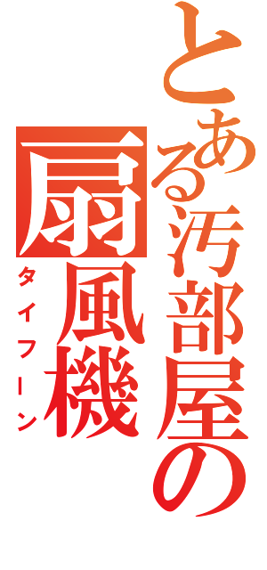 とある汚部屋の扇風機（タイフーン）