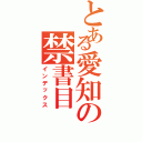 とある愛知の禁書目（インデックス）