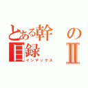 とある幹の目録Ⅱ（インデックス）