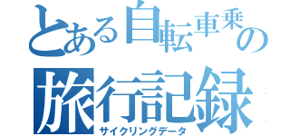 とある自転車乗の旅行記録（サイクリングデータ）