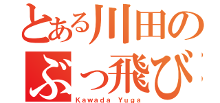 とある川田のぶっ飛び伝説（Ｋａｗａｄａ Ｙｕｇａ）