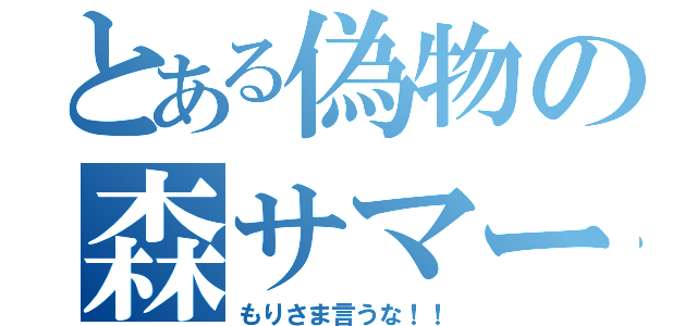 とある偽物の森サマー（もりさま言うな！！）