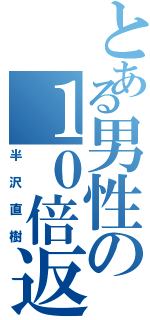 とある男性の１０倍返し（半沢直樹）