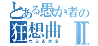 とある愚か者の狂想曲Ⅱ（わるあがき）