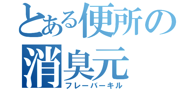 とある便所の消臭元（フレーバーキル）