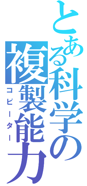 とある科学の複製能力（コピーター）