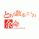 とある散歩芸人の余命（次々と天に召されて交代する謎）