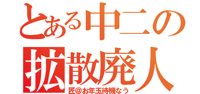 とある中二の拡散廃人（匠＠お年玉待機なう）