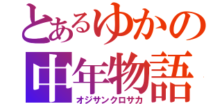 とあるゆかの中年物語（オジサンクロサカ）