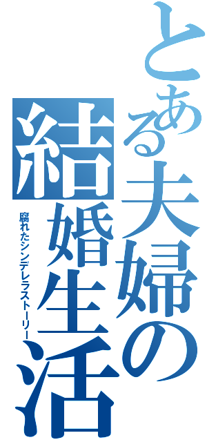 とある夫婦の結婚生活（腐れたシンデレラストーリー）