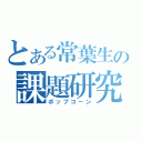 とある常葉生の課題研究（ポップコーン）