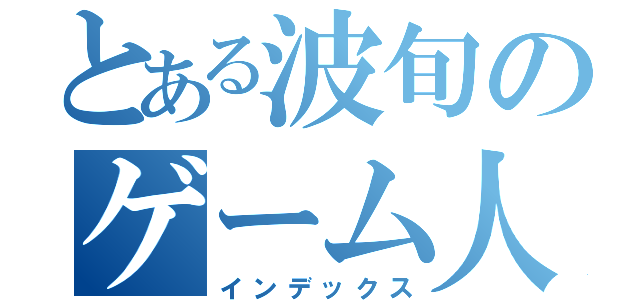 とある波旬のゲーム人生（インデックス）