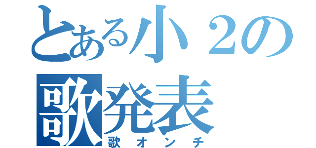 とある小２の歌発表（歌オンチ）