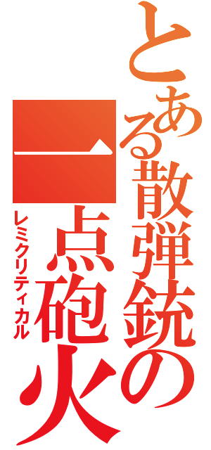 とある散弾銃の一点砲火（レミクリティカル）