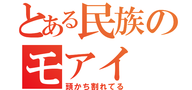 とある民族のモアイ（頭かち割れてる）