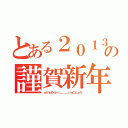 とある２０１３の謹賀新年（ぁけぉめ☆ｍ（＿ ＿）ｍことょろ）