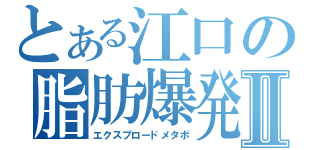 とある江口の脂肪爆発Ⅱ（エクスプロードメタボ）