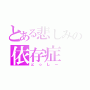 とある悲しみの依存症（とっしー）