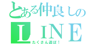 とある仲良しのＬＩＮＥ（たくさん遊ぼ！）