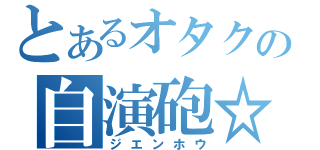 とあるオタクの自演砲☆（ジエンホウ）