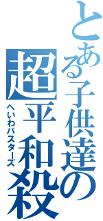 とある子供達の超平和殺（へいわバスターズ）