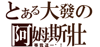 とある大發の阿姆斯壯（等我這一步！）