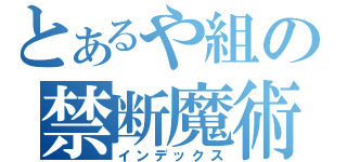 とあるや組の禁断魔術師（インデックス）