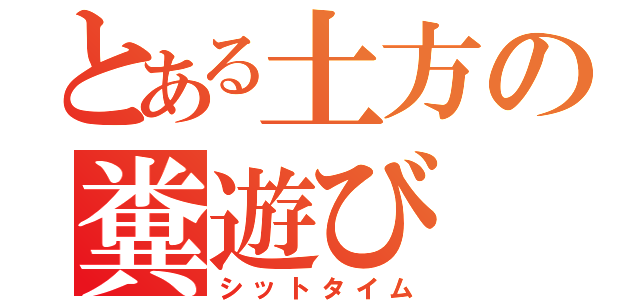 とある土方の糞遊び（シットタイム）