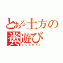 とある土方の糞遊び（シットタイム）