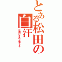 とある松田の白汗（日焼け止めが落ちる）