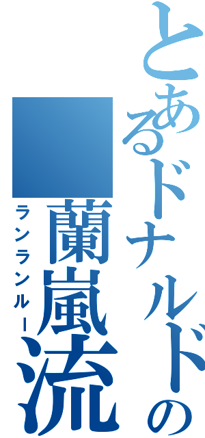 とあるドナルドの 蘭嵐流（ランランルー）