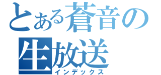 とある蒼音の生放送（インデックス）