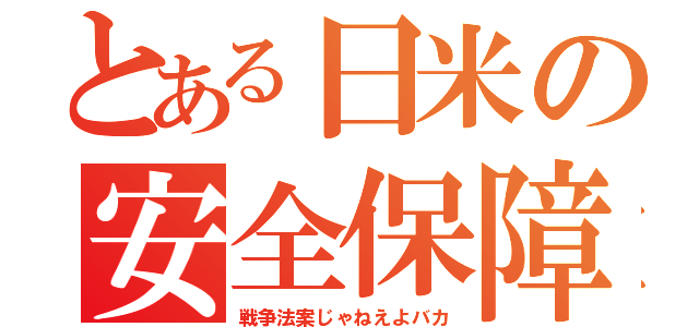 とある日米の安全保障（戦争法案じゃねえよバカ）