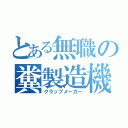 とある無職の糞製造機（クラップメーカー）