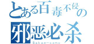 とある百毒不侵丶の邪恶必杀（Ｓａｋａｅ－ｓａｍａ）