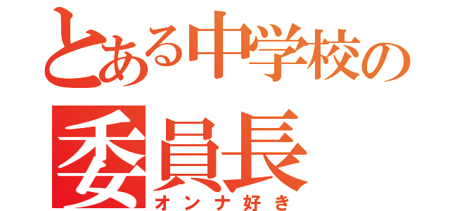 とある中学校の委員長（オンナ好き）