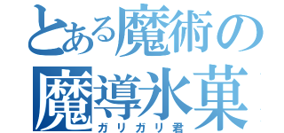 とある魔術の魔導氷菓子（ガリガリ君）