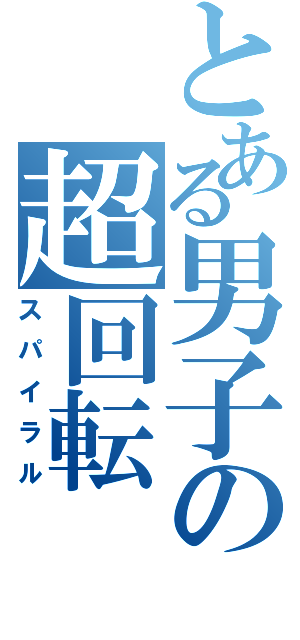 とある男子の超回転（スパイラル）