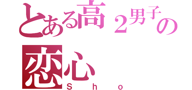 とある高２男子の恋心（Ｓｈｏ）