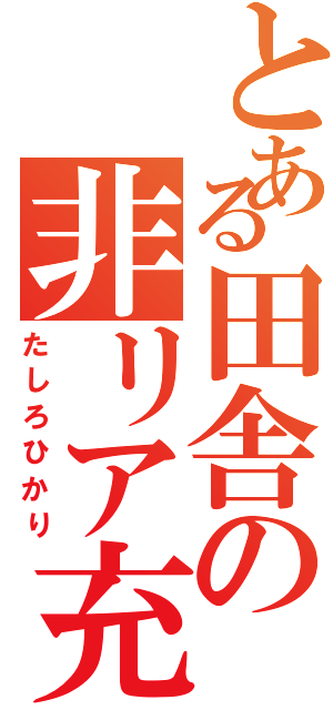 とある田舎の非リア充（たしろひかり）