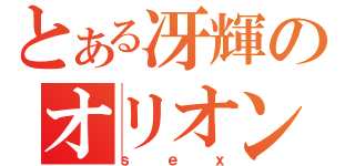 とある冴輝のオリオン座（ｓｅｘ）