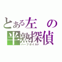 とある左の半熟探偵（ハーフボイルド）