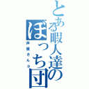 とある暇人達のぼっち団体（声優さんｐ）