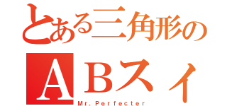 とある三角形のＡＢスィー（Ｍｒ．Ｐｅｒｆｅｃｔｅｒ）