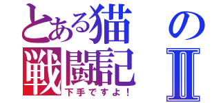 とある猫の戦闘記Ⅱ（下手ですよ！）