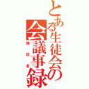 とある生徒会の会議事録（雑談会）