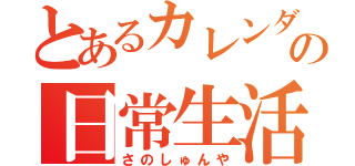 とあるカレンダーの日常生活（さのしゅんや）