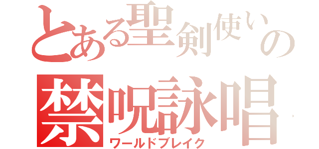 とある聖剣使いのの禁呪詠唱（ワールドブレイク）